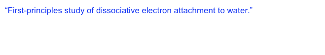 “First-principles study of dissociative electron attachment to water.”  The 35th meeting of the Division of Atomic and Molecular Phyics (DAMOP), the American Physical Society.  Tuscon, AZ, May 25-29, 2004.