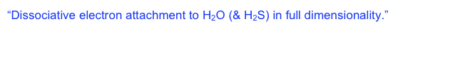 “Dissociative electron attachment to H2O (& H2S) in full dimensionality.”  The 14th international symposium on electron-molecule collisions and swarms, Campinas, SP, Brasil, July 27-30, 2005.