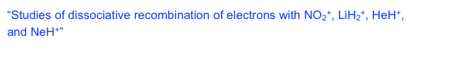 “Studies of dissociative recombination of electrons with NO2+, LiH2+, HeH+, 
and NeH+”  The 39th meeting of the Division of Atomic and Molecular Physics (DAMOP), the American Physical Society. State College, PA, May 28-31,2008.