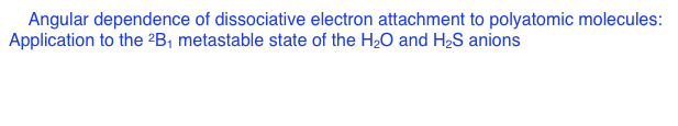 4. Angular dependence of dissociative electron attachment to polyatomic molecules: 
Application to the 2B1 metastable state of the H2O and H2S anions
        D. J. Haxton, C. W. McCurdy, and T. N. Rescigno
        Phys. Rev. A 73, 062724 (2006)
