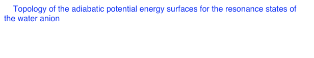3. Topology of the adiabatic potential energy surfaces for the resonance states of the water anion
        D. J. Haxton, T. N. Rescigno, and C. W. McCurdy
        Phys. Rev. A 72, 022705 (2005)
