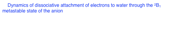 2. Dynamics of dissociative attachment of electrons to water through the 2B1 metastable state of the anion
        D. J. Haxton, Z. Zhang, H-D. Meyer, T. N. Rescigno, and C. W. McCurdy
        Phys. Rev. A 69, 062714 (2004)